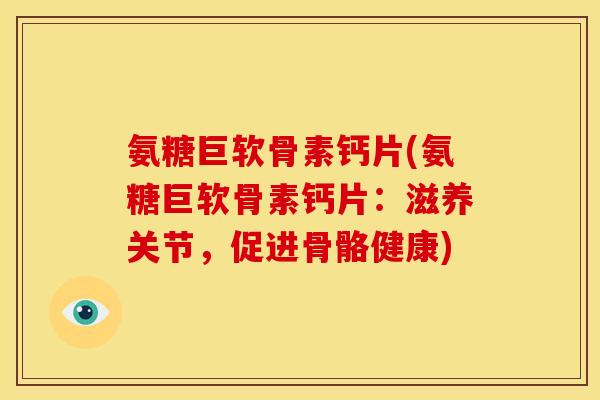 氨糖巨软骨素钙片(氨糖巨软骨素钙片：滋养关节，促进骨骼健康)