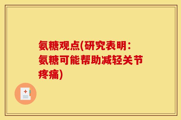 氨糖观点(研究表明：氨糖可能帮助减轻关节疼痛)