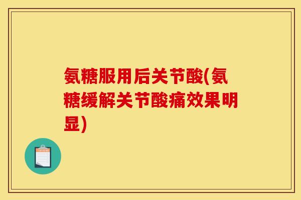 氨糖服用后关节酸(氨糖缓解关节酸痛效果明显)