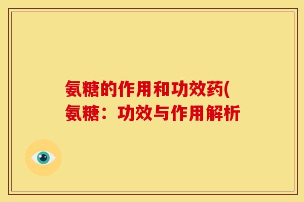 氨糖的作用和功效药(氨糖：功效与作用解析