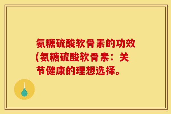 氨糖硫酸软骨素的功效(氨糖硫酸软骨素：关节健康的理想选择。