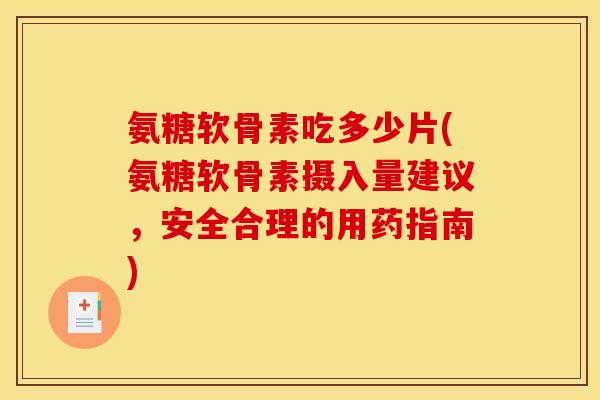 氨糖软骨素吃多少片(氨糖软骨素摄入量建议，安全合理的用药指南)