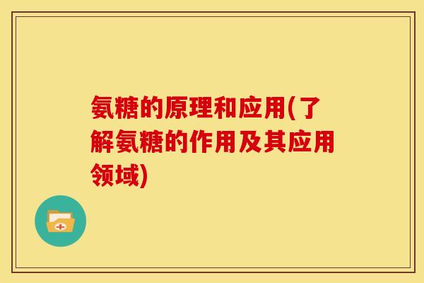 氨糖的原理和应用(了解氨糖的作用及其应用领域)