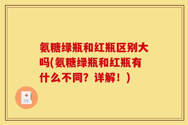 氨糖绿瓶和红瓶区别大吗(氨糖绿瓶和红瓶有什么不同？详解！)