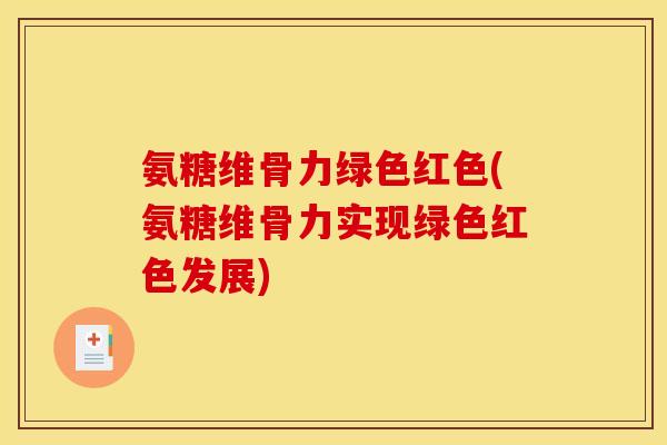 氨糖维骨力绿色红色(氨糖维骨力实现绿色红色发展)