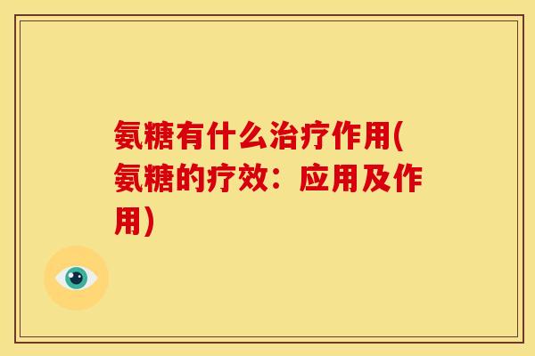 氨糖有什么治疗作用(氨糖的疗效：应用及作用)