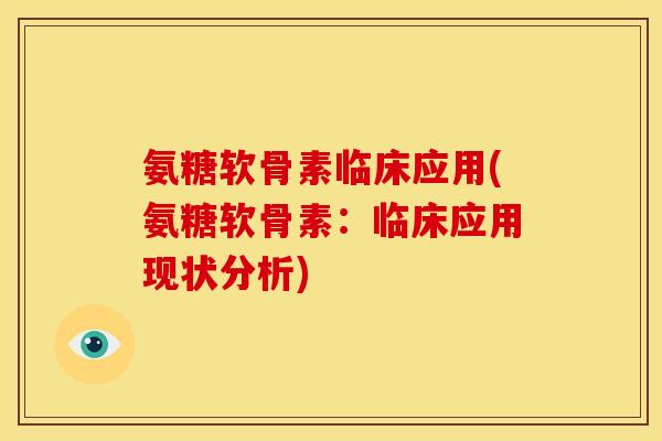 氨糖软骨素临床应用(氨糖软骨素：临床应用现状分析)