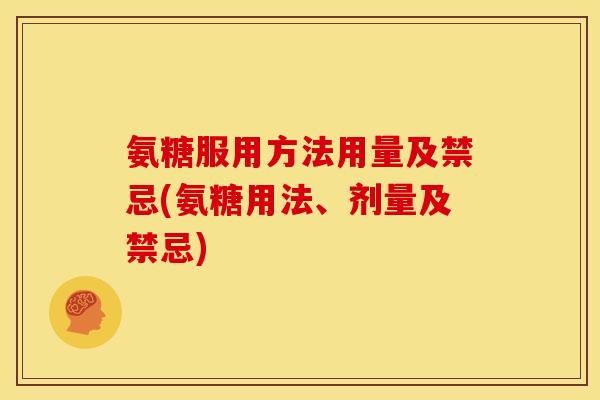 氨糖服用方法用量及禁忌(氨糖用法、剂量及禁忌)