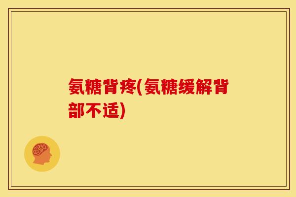 氨糖背疼(氨糖缓解背部不适)
