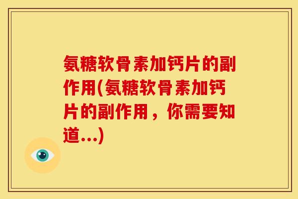 氨糖软骨素加钙片的副作用(氨糖软骨素加钙片的副作用，你需要知道...)
