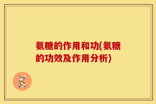 氨糖的作用和功(氨糖的功效及作用分析)