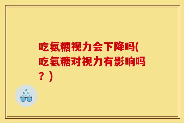 吃氨糖视力会下降吗(吃氨糖对视力有影响吗？)