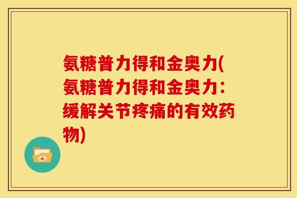 氨糖普力得和金奥力(氨糖普力得和金奥力：缓解关节疼痛的有效药物)