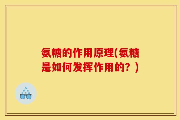 氨糖的作用原理(氨糖是如何发挥作用的？)