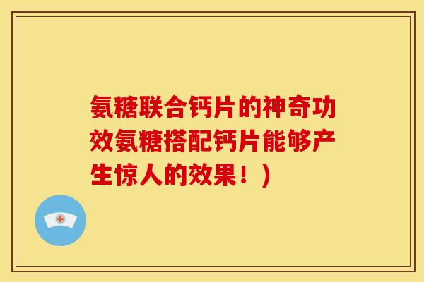 氨糖联合钙片的神奇功效氨糖搭配钙片能够产生惊人的效果！)