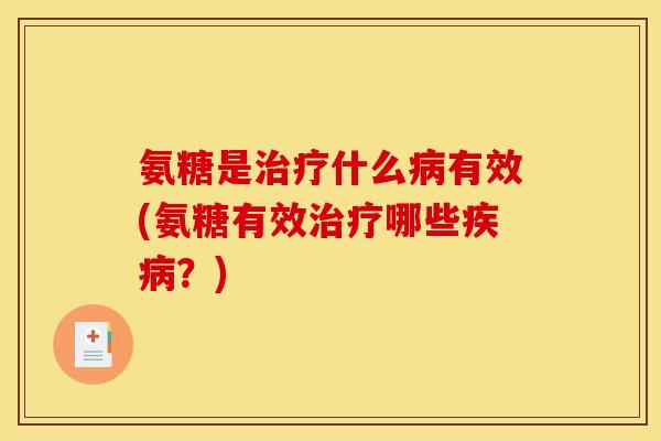 氨糖是治疗什么病有效(氨糖有效治疗哪些疾病？)