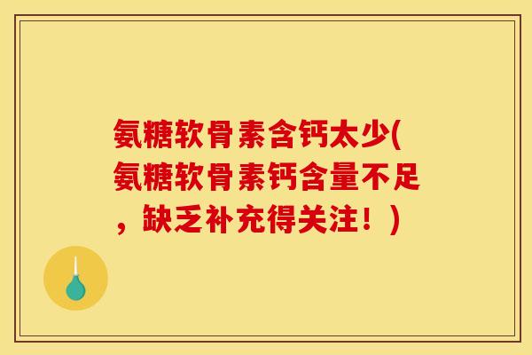 氨糖软骨素含钙太少(氨糖软骨素钙含量不足，缺乏补充得关注！)