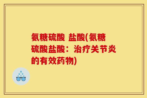 氨糖硫酸 盐酸(氨糖硫酸盐酸：治疗关节炎的有效药物)