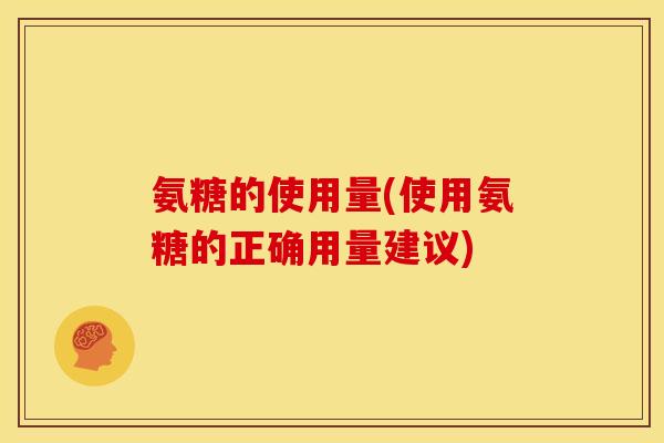 氨糖的使用量(使用氨糖的正确用量建议)