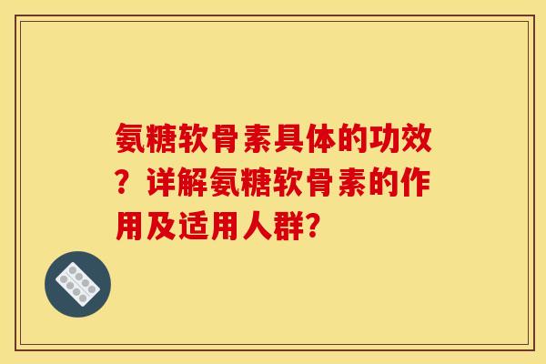 氨糖软骨素具体的功效？详解氨糖软骨素的作用及适用人群？