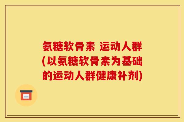 氨糖软骨素 运动人群(以氨糖软骨素为基础的运动人群健康补剂)