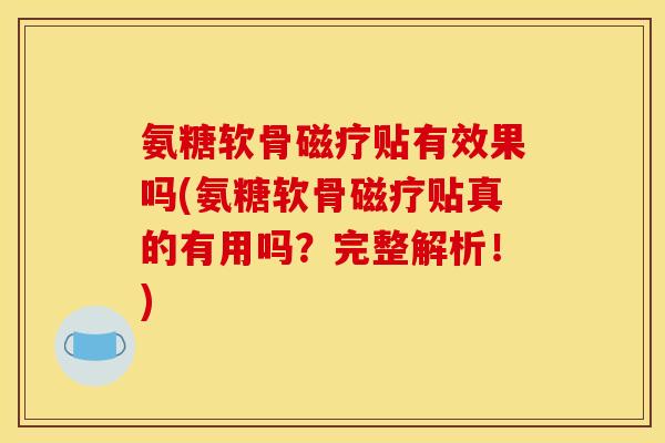 氨糖软骨磁疗贴有效果吗(氨糖软骨磁疗贴真的有用吗？完整解析！)