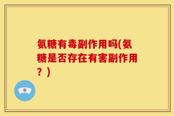 氨糖有毒副作用吗(氨糖是否存在有害副作用？)