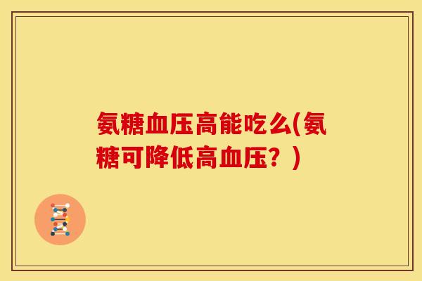 氨糖血压高能吃么(氨糖可降低高血压？)
