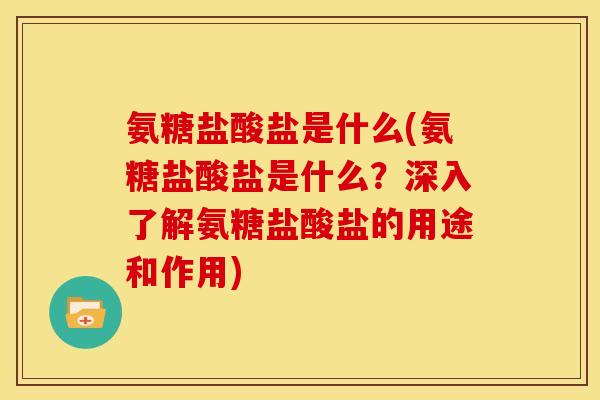 氨糖盐酸盐是什么(氨糖盐酸盐是什么？深入了解氨糖盐酸盐的用途和作用)