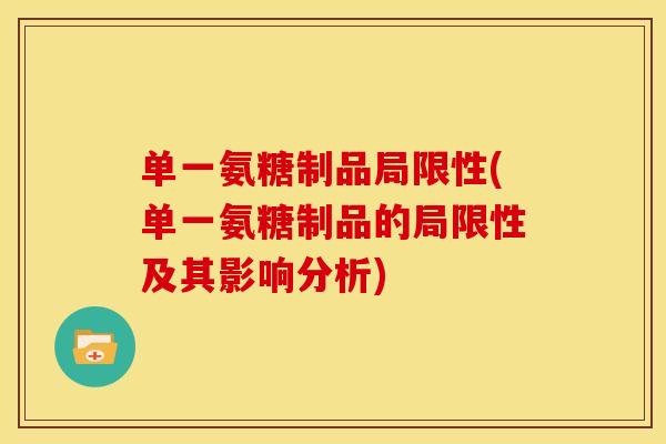 单一氨糖制品局限性(单一氨糖制品的局限性及其影响分析)