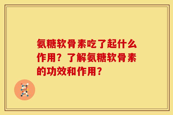 氨糖软骨素吃了起什么作用？了解氨糖软骨素的功效和作用？