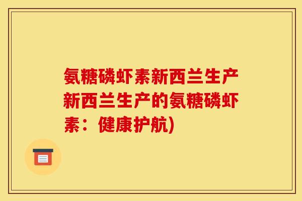 氨糖磷虾素新西兰生产新西兰生产的氨糖磷虾素：健康护航)