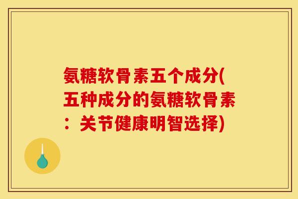 氨糖软骨素五个成分(五种成分的氨糖软骨素：关节健康明智选择)
