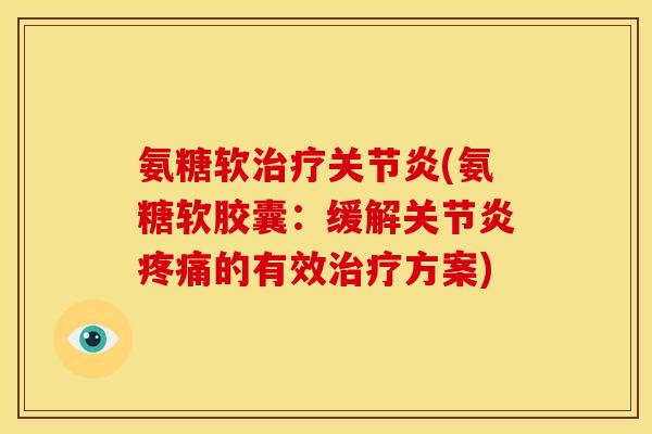 氨糖软治疗关节炎(氨糖软胶囊：缓解关节炎疼痛的有效治疗方案)