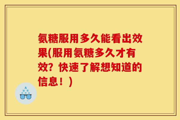 氨糖服用多久能看出效果(服用氨糖多久才有效？快速了解想知道的信息！)