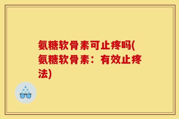 氨糖软骨素可止疼吗(氨糖软骨素：有效止疼法)