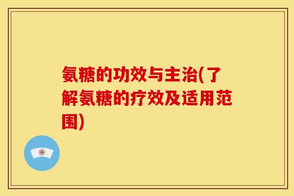 氨糖的功效与主治(了解氨糖的疗效及适用范围)