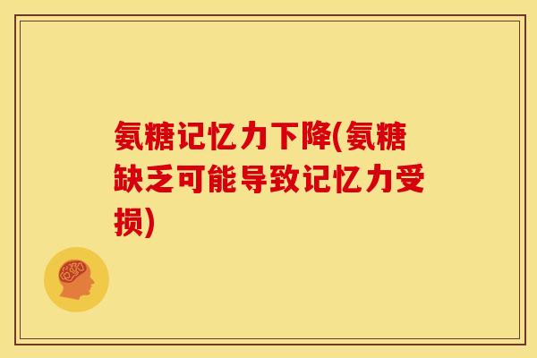 氨糖记忆力下降(氨糖缺乏可能导致记忆力受损)