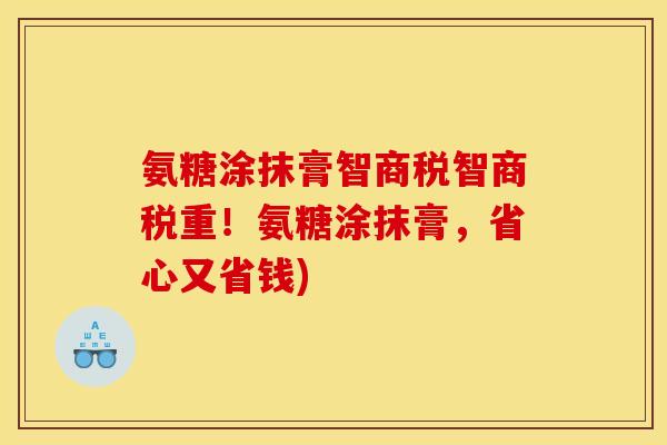 氨糖涂抹膏智商税智商税重！氨糖涂抹膏，省心又省钱)