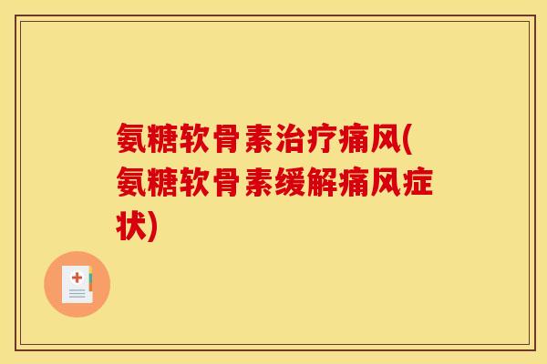 氨糖软骨素治疗痛风(氨糖软骨素缓解痛风症状)