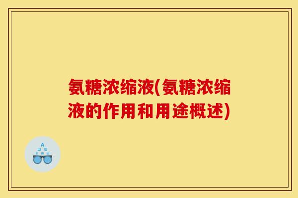 氨糖浓缩液(氨糖浓缩液的作用和用途概述)