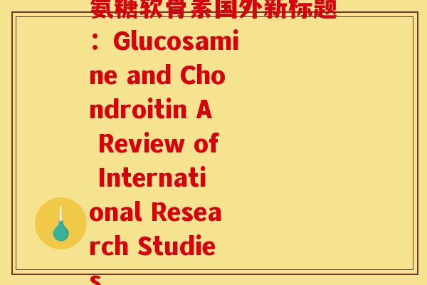 氨糖软骨素国外新标题：Glucosamine and Chondroitin A Review of International Research Studies