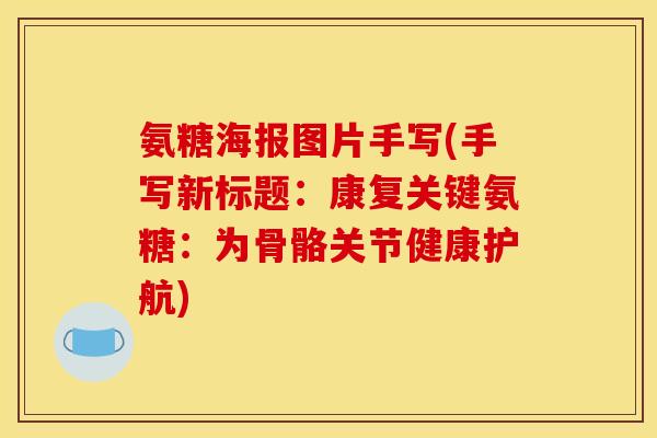 氨糖海报图片手写(手写新标题：康复关键氨糖：为骨骼关节健康护航)
