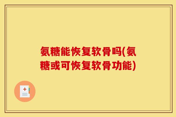 氨糖能恢复软骨吗(氨糖或可恢复软骨功能)