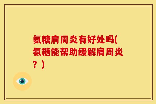 氨糖肩周炎有好处吗(氨糖能帮助缓解肩周炎？)