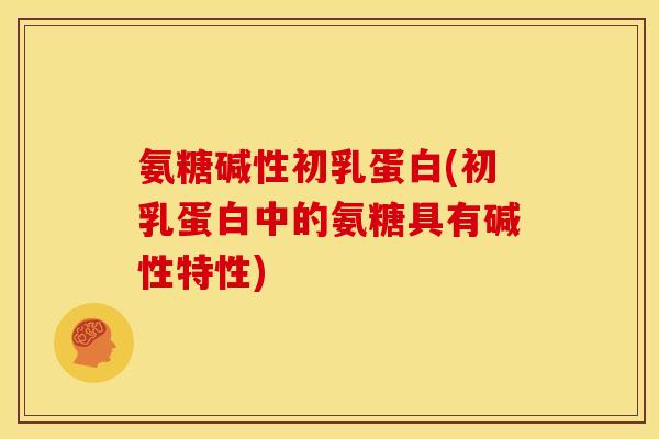 氨糖碱性初乳蛋白(初乳蛋白中的氨糖具有碱性特性)