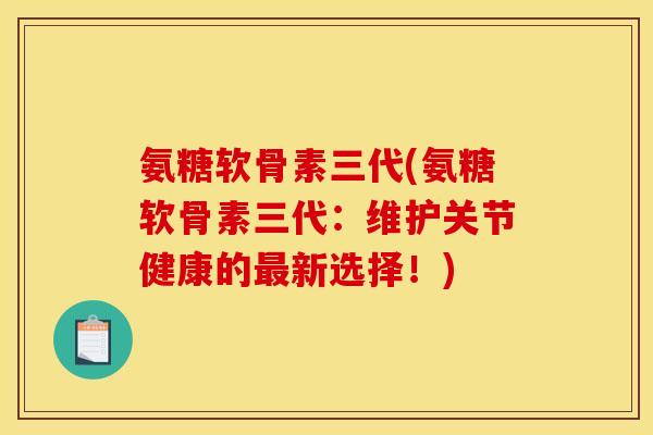 氨糖软骨素三代(氨糖软骨素三代：维护关节健康的最新选择！)