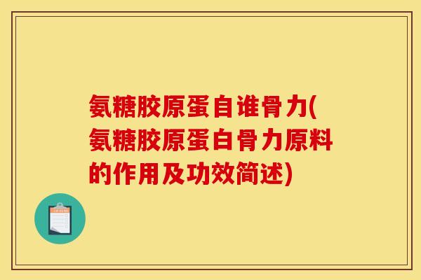 氨糖胶原蛋自谁骨力(氨糖胶原蛋白骨力原料的作用及功效简述)