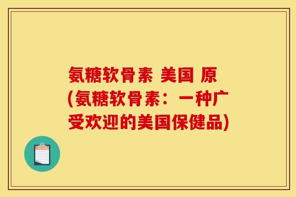氨糖软骨素 美国 原(氨糖软骨素：一种广受欢迎的美国保健品)