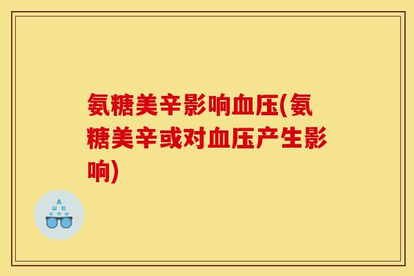氨糖美辛影响血压(氨糖美辛或对血压产生影响)